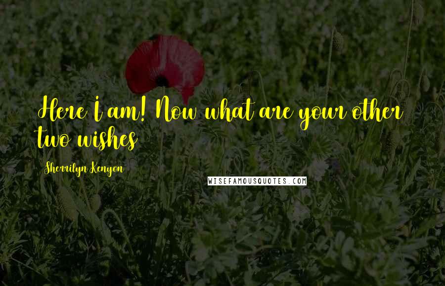 Sherrilyn Kenyon Quotes: Here I am! Now what are your other two wishes