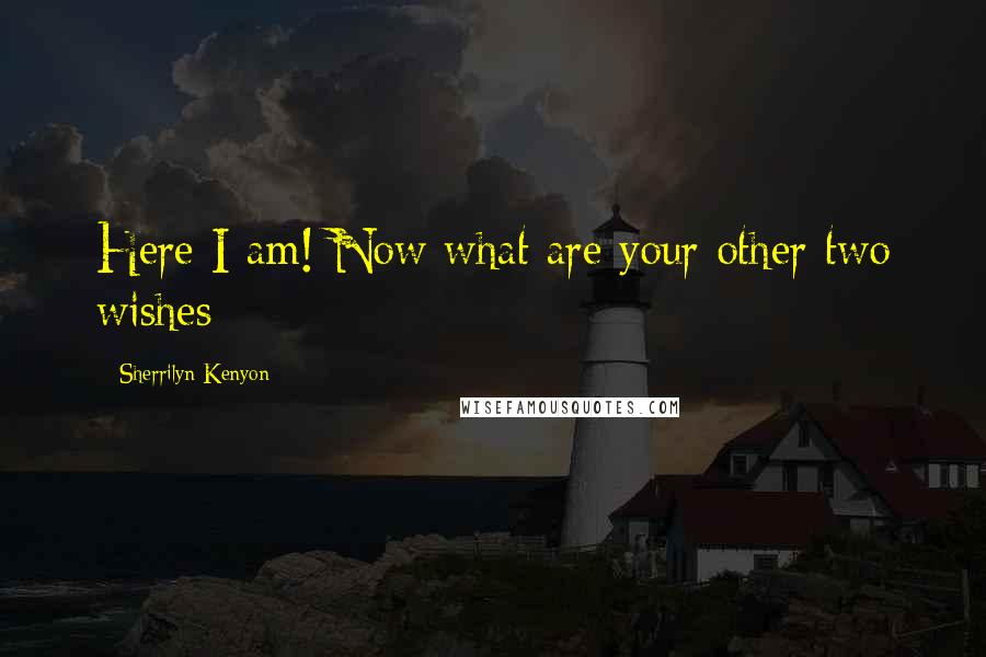 Sherrilyn Kenyon Quotes: Here I am! Now what are your other two wishes