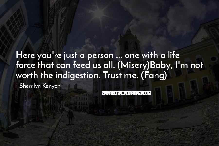 Sherrilyn Kenyon Quotes: Here you're just a person ... one with a life force that can feed us all. (Misery)Baby, I'm not worth the indigestion. Trust me. (Fang)