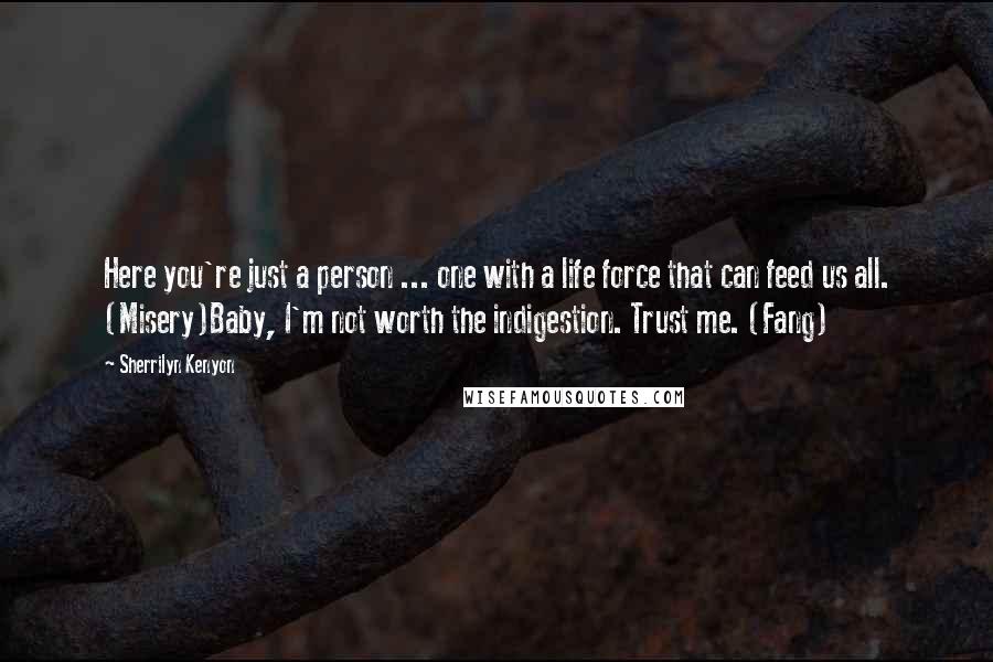 Sherrilyn Kenyon Quotes: Here you're just a person ... one with a life force that can feed us all. (Misery)Baby, I'm not worth the indigestion. Trust me. (Fang)