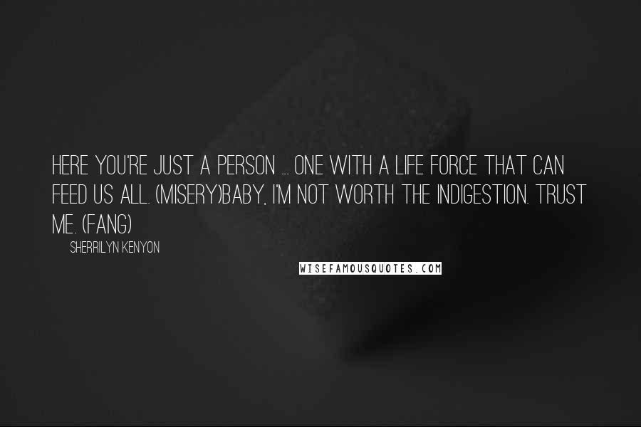 Sherrilyn Kenyon Quotes: Here you're just a person ... one with a life force that can feed us all. (Misery)Baby, I'm not worth the indigestion. Trust me. (Fang)