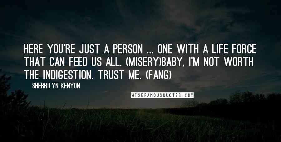 Sherrilyn Kenyon Quotes: Here you're just a person ... one with a life force that can feed us all. (Misery)Baby, I'm not worth the indigestion. Trust me. (Fang)