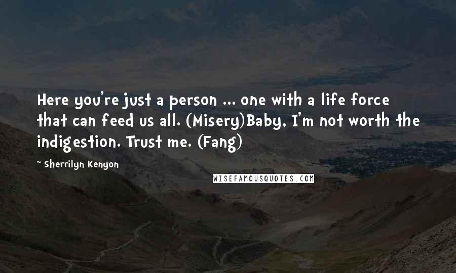 Sherrilyn Kenyon Quotes: Here you're just a person ... one with a life force that can feed us all. (Misery)Baby, I'm not worth the indigestion. Trust me. (Fang)