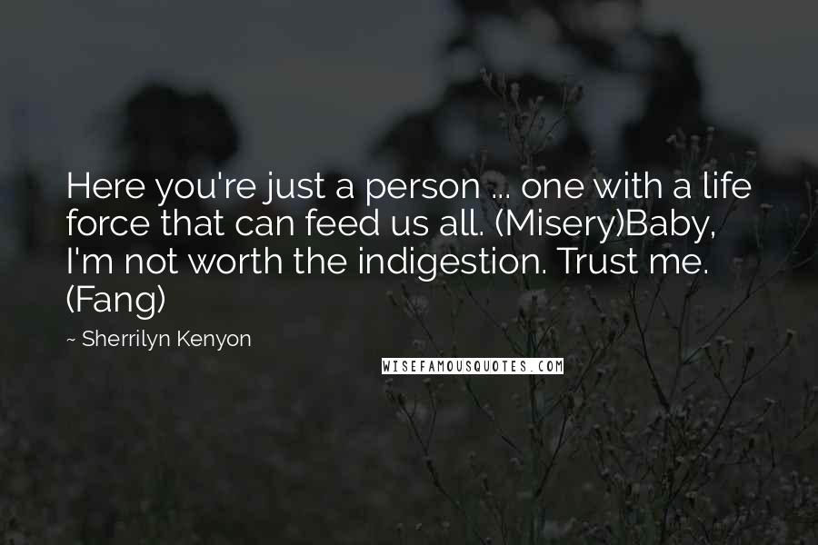 Sherrilyn Kenyon Quotes: Here you're just a person ... one with a life force that can feed us all. (Misery)Baby, I'm not worth the indigestion. Trust me. (Fang)