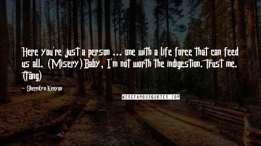 Sherrilyn Kenyon Quotes: Here you're just a person ... one with a life force that can feed us all. (Misery)Baby, I'm not worth the indigestion. Trust me. (Fang)