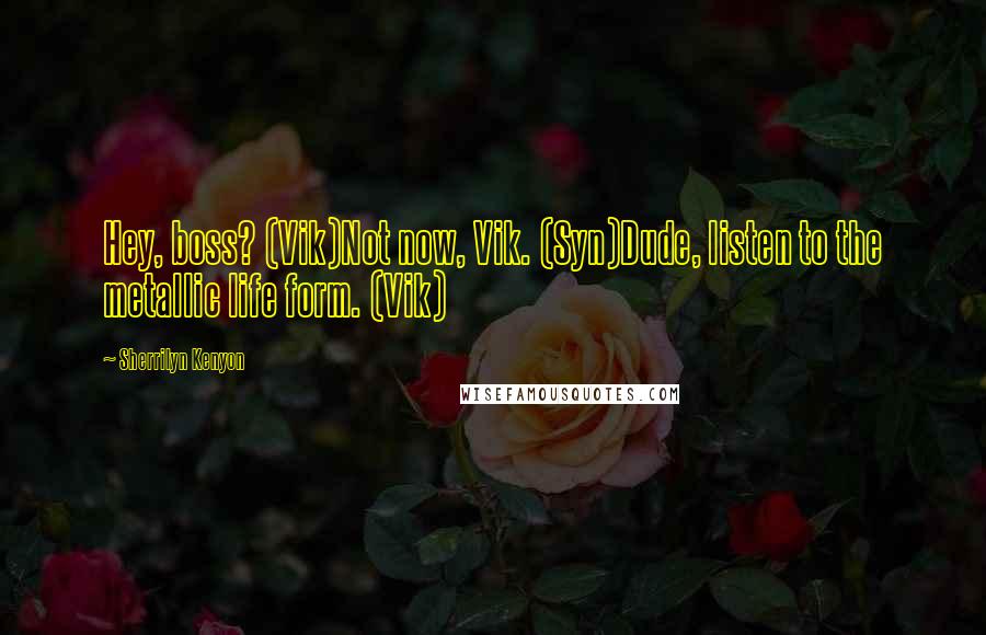 Sherrilyn Kenyon Quotes: Hey, boss? (Vik)Not now, Vik. (Syn)Dude, listen to the metallic life form. (Vik)