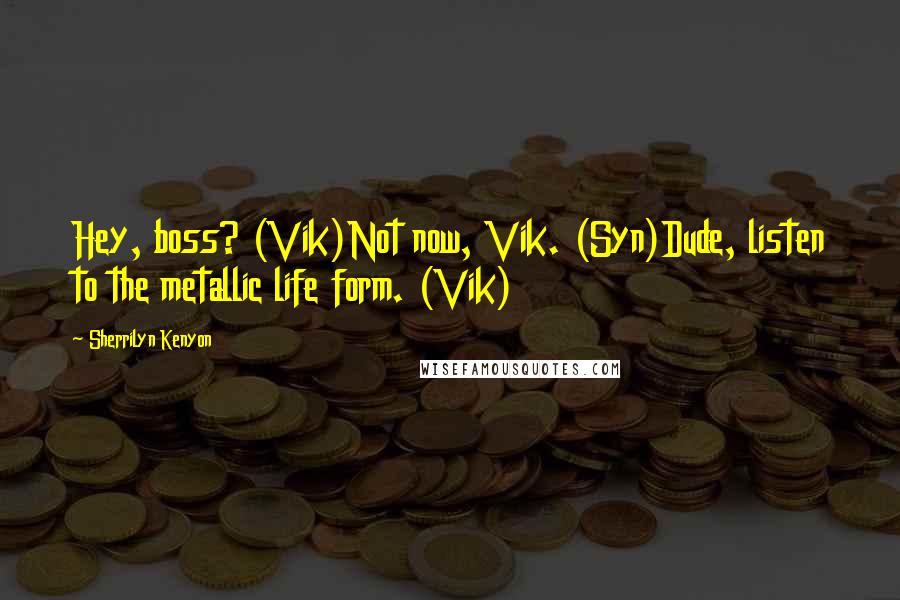 Sherrilyn Kenyon Quotes: Hey, boss? (Vik)Not now, Vik. (Syn)Dude, listen to the metallic life form. (Vik)