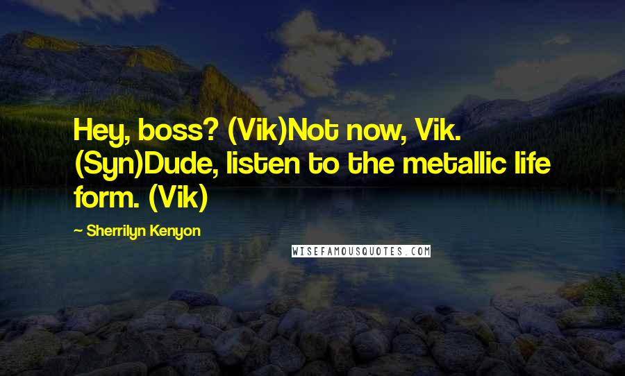 Sherrilyn Kenyon Quotes: Hey, boss? (Vik)Not now, Vik. (Syn)Dude, listen to the metallic life form. (Vik)