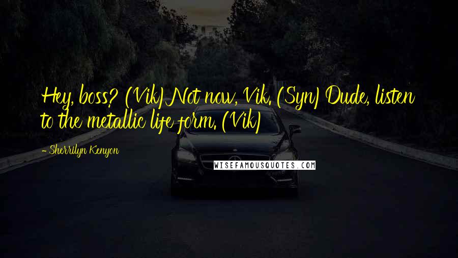 Sherrilyn Kenyon Quotes: Hey, boss? (Vik)Not now, Vik. (Syn)Dude, listen to the metallic life form. (Vik)