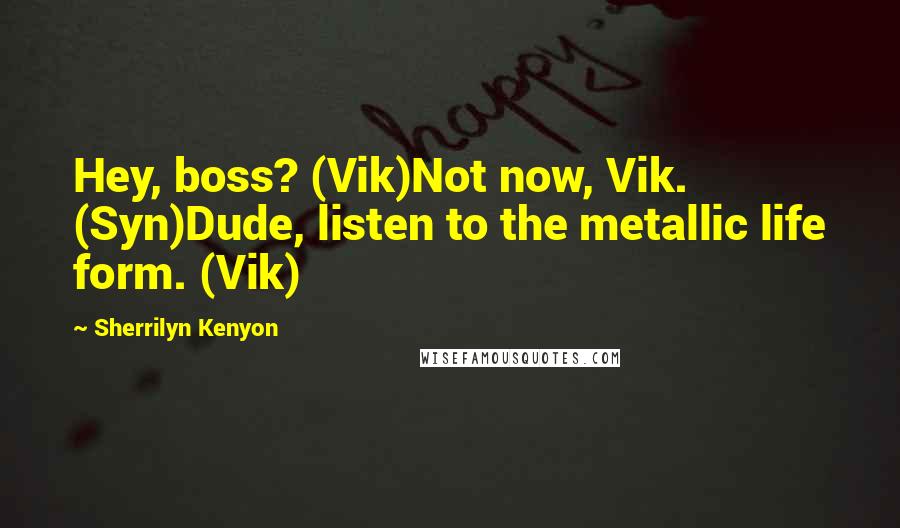 Sherrilyn Kenyon Quotes: Hey, boss? (Vik)Not now, Vik. (Syn)Dude, listen to the metallic life form. (Vik)