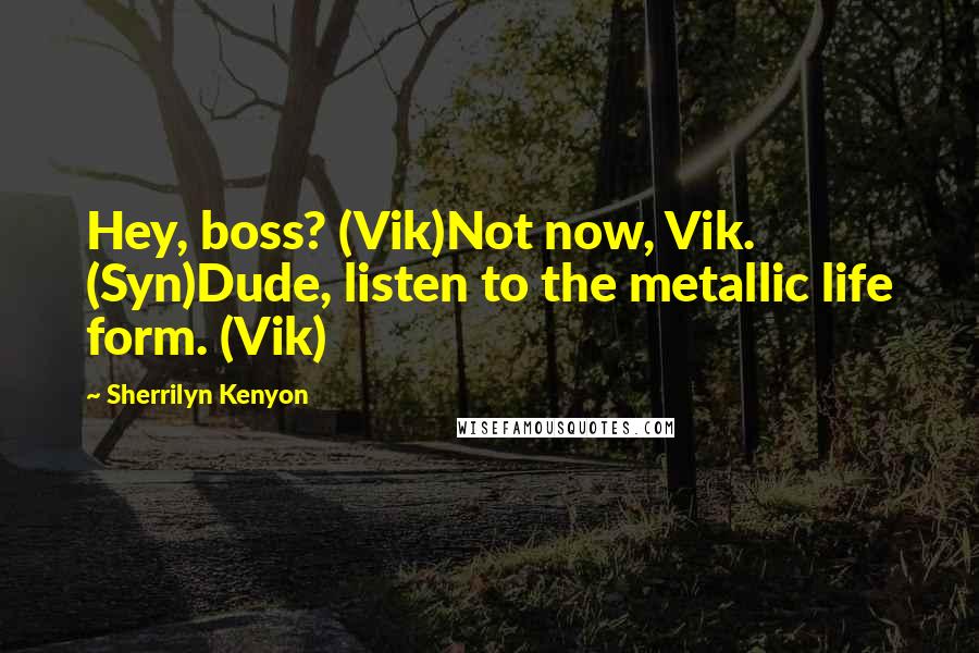 Sherrilyn Kenyon Quotes: Hey, boss? (Vik)Not now, Vik. (Syn)Dude, listen to the metallic life form. (Vik)