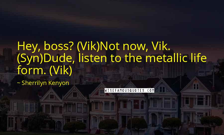 Sherrilyn Kenyon Quotes: Hey, boss? (Vik)Not now, Vik. (Syn)Dude, listen to the metallic life form. (Vik)