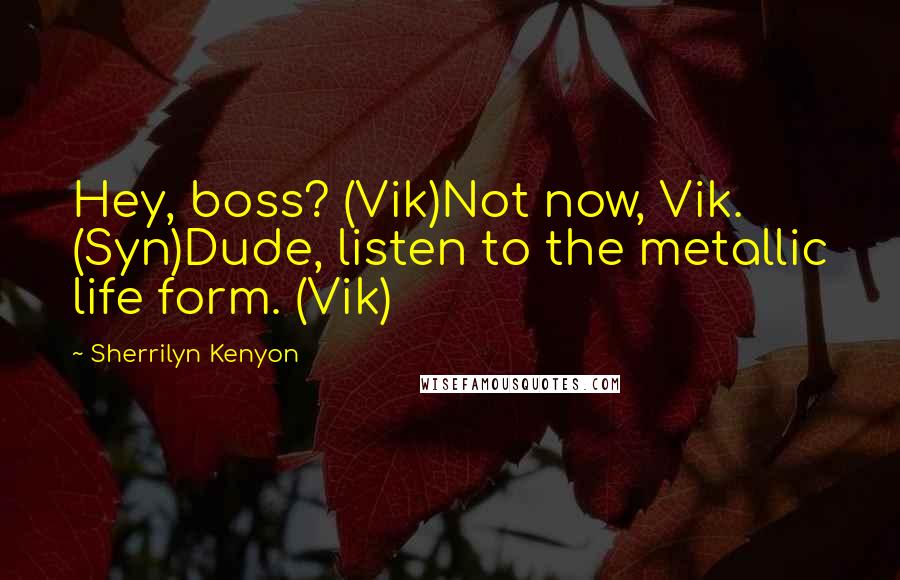 Sherrilyn Kenyon Quotes: Hey, boss? (Vik)Not now, Vik. (Syn)Dude, listen to the metallic life form. (Vik)