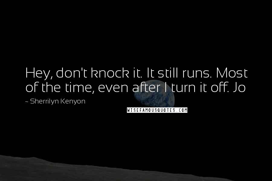 Sherrilyn Kenyon Quotes: Hey, don't knock it. It still runs. Most of the time, even after I turn it off. Jo