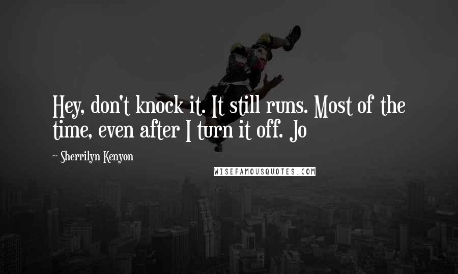 Sherrilyn Kenyon Quotes: Hey, don't knock it. It still runs. Most of the time, even after I turn it off. Jo