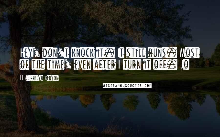 Sherrilyn Kenyon Quotes: Hey, don't knock it. It still runs. Most of the time, even after I turn it off. Jo