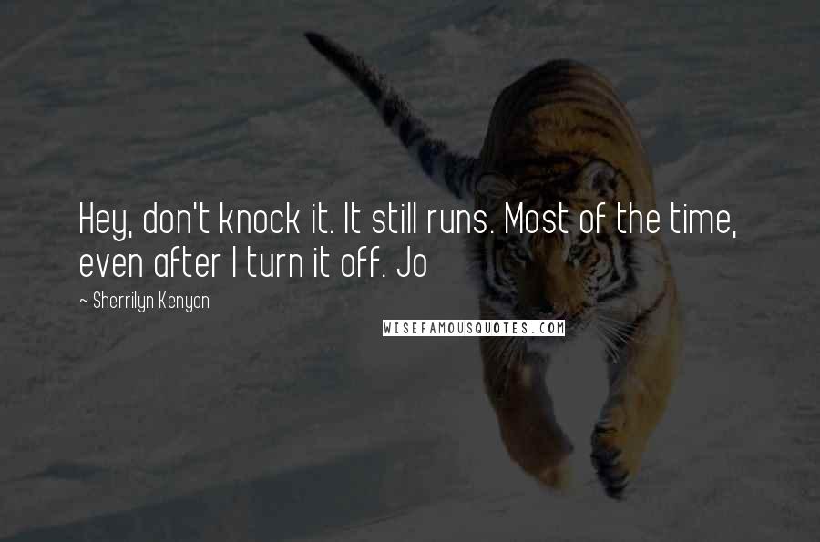 Sherrilyn Kenyon Quotes: Hey, don't knock it. It still runs. Most of the time, even after I turn it off. Jo