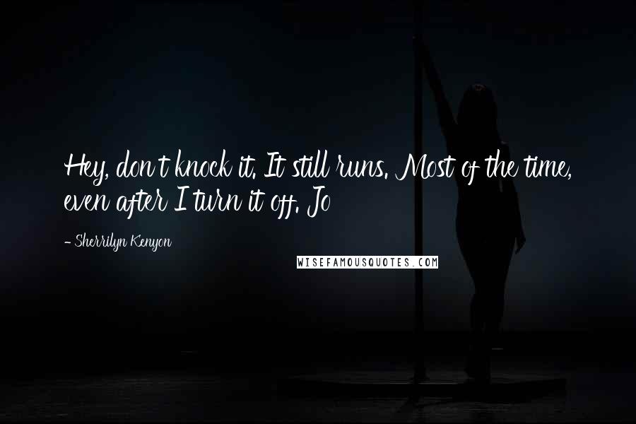 Sherrilyn Kenyon Quotes: Hey, don't knock it. It still runs. Most of the time, even after I turn it off. Jo