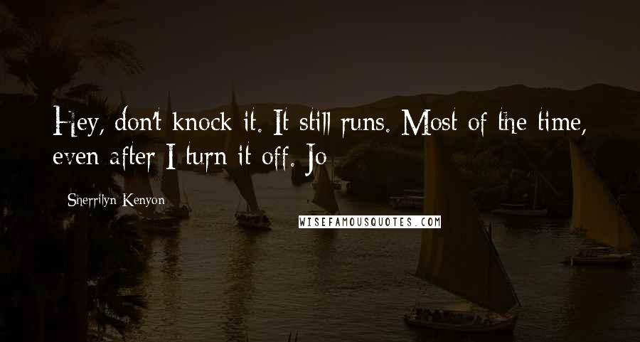 Sherrilyn Kenyon Quotes: Hey, don't knock it. It still runs. Most of the time, even after I turn it off. Jo
