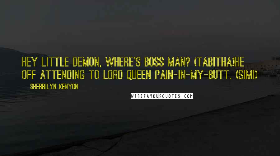 Sherrilyn Kenyon Quotes: Hey little demon, where's boss man? (Tabitha)He off attending to Lord Queen Pain-In-My-Butt. (Simi)
