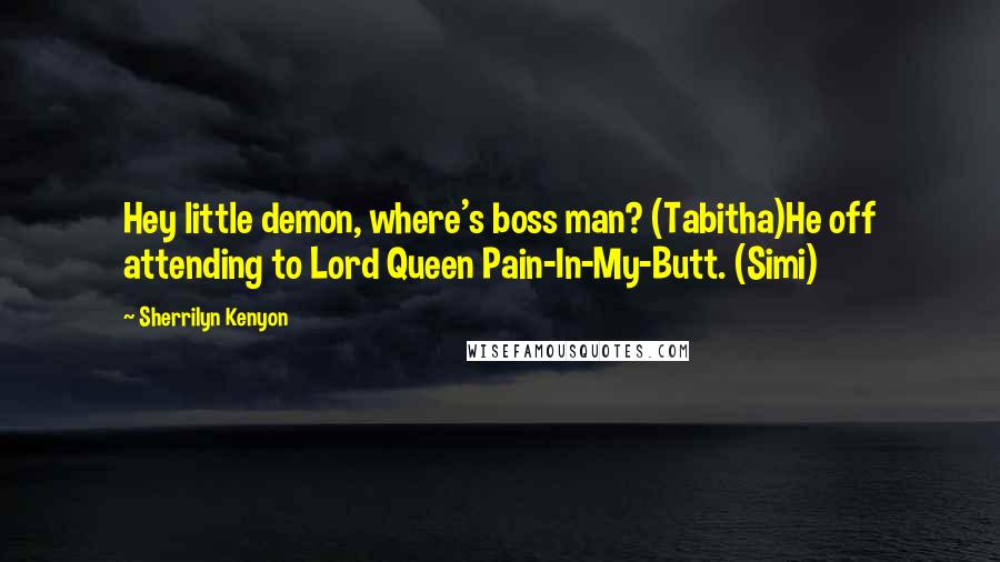 Sherrilyn Kenyon Quotes: Hey little demon, where's boss man? (Tabitha)He off attending to Lord Queen Pain-In-My-Butt. (Simi)