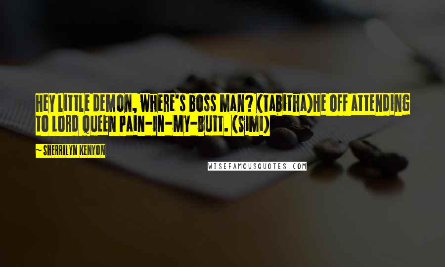 Sherrilyn Kenyon Quotes: Hey little demon, where's boss man? (Tabitha)He off attending to Lord Queen Pain-In-My-Butt. (Simi)