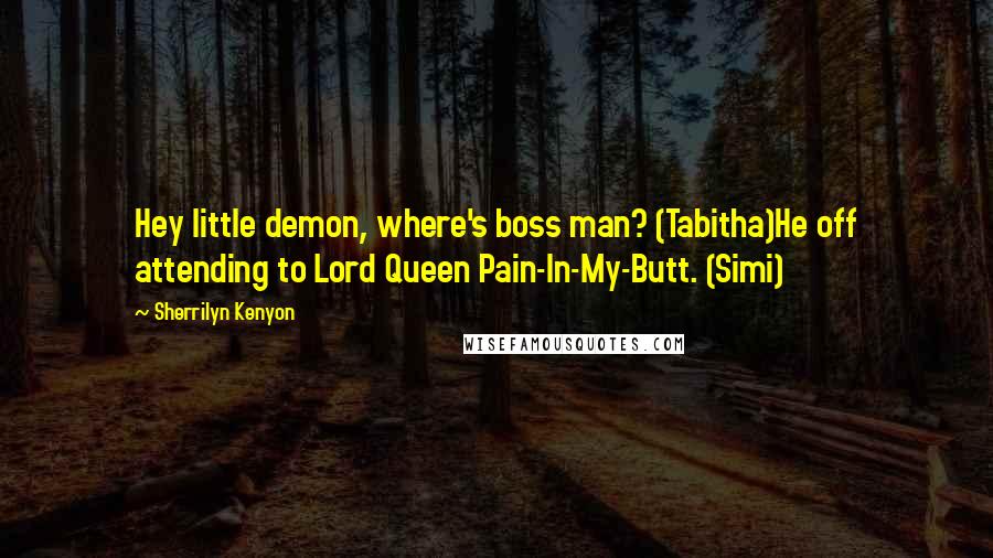 Sherrilyn Kenyon Quotes: Hey little demon, where's boss man? (Tabitha)He off attending to Lord Queen Pain-In-My-Butt. (Simi)