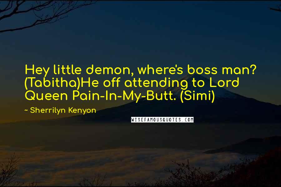 Sherrilyn Kenyon Quotes: Hey little demon, where's boss man? (Tabitha)He off attending to Lord Queen Pain-In-My-Butt. (Simi)