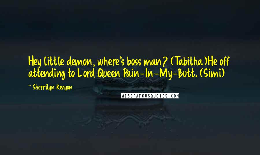 Sherrilyn Kenyon Quotes: Hey little demon, where's boss man? (Tabitha)He off attending to Lord Queen Pain-In-My-Butt. (Simi)