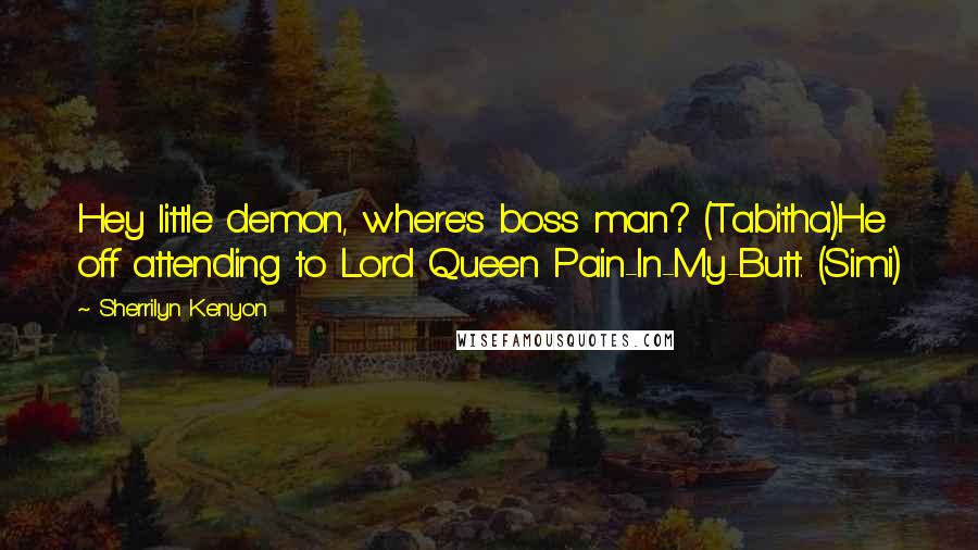 Sherrilyn Kenyon Quotes: Hey little demon, where's boss man? (Tabitha)He off attending to Lord Queen Pain-In-My-Butt. (Simi)
