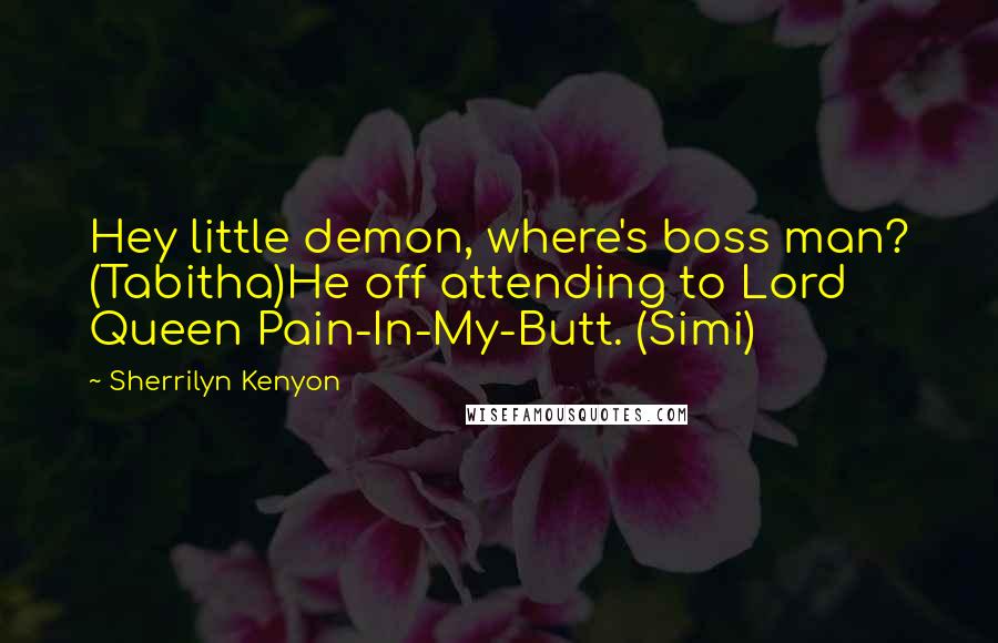 Sherrilyn Kenyon Quotes: Hey little demon, where's boss man? (Tabitha)He off attending to Lord Queen Pain-In-My-Butt. (Simi)