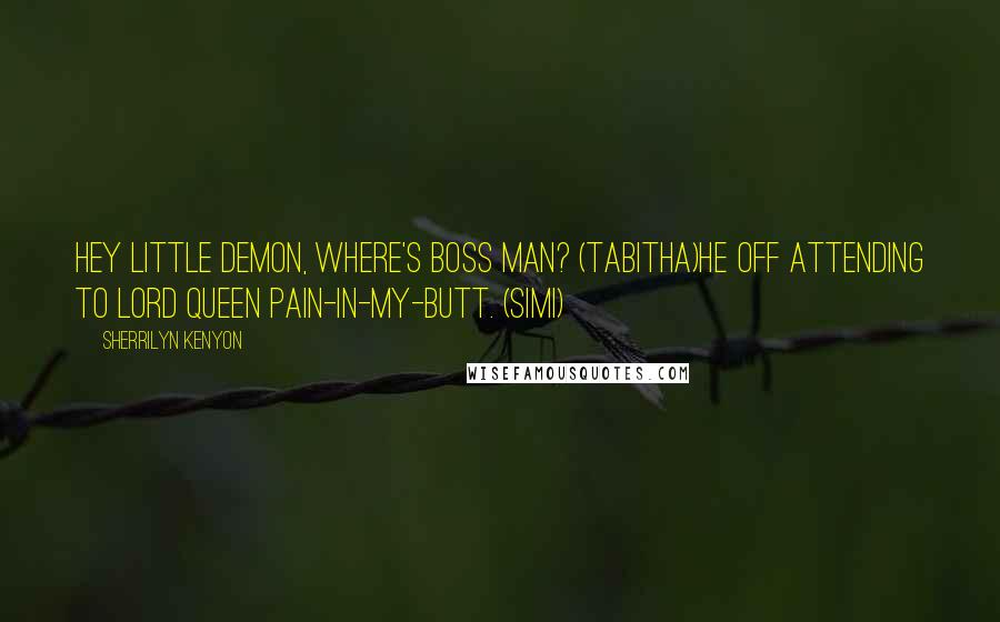 Sherrilyn Kenyon Quotes: Hey little demon, where's boss man? (Tabitha)He off attending to Lord Queen Pain-In-My-Butt. (Simi)