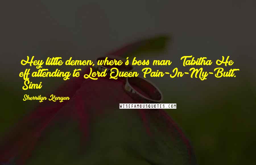 Sherrilyn Kenyon Quotes: Hey little demon, where's boss man? (Tabitha)He off attending to Lord Queen Pain-In-My-Butt. (Simi)