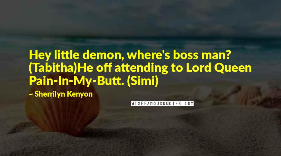 Sherrilyn Kenyon Quotes: Hey little demon, where's boss man? (Tabitha)He off attending to Lord Queen Pain-In-My-Butt. (Simi)