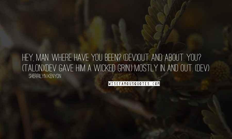 Sherrilyn Kenyon Quotes: Hey, man. Where have you been? (Dev)Out and about. You? (Talon)(Dev gave him a wicked grin.) Mostly in and out. (Dev)