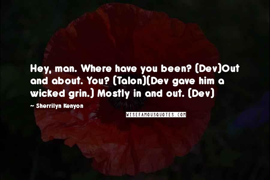 Sherrilyn Kenyon Quotes: Hey, man. Where have you been? (Dev)Out and about. You? (Talon)(Dev gave him a wicked grin.) Mostly in and out. (Dev)