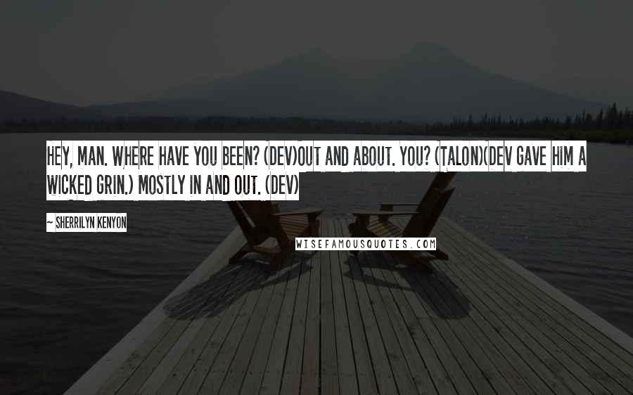Sherrilyn Kenyon Quotes: Hey, man. Where have you been? (Dev)Out and about. You? (Talon)(Dev gave him a wicked grin.) Mostly in and out. (Dev)