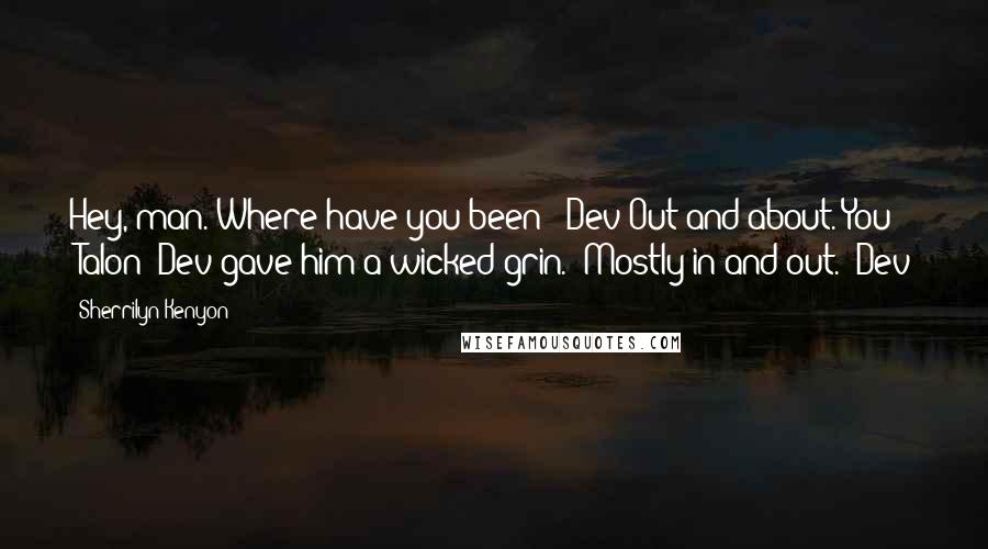 Sherrilyn Kenyon Quotes: Hey, man. Where have you been? (Dev)Out and about. You? (Talon)(Dev gave him a wicked grin.) Mostly in and out. (Dev)