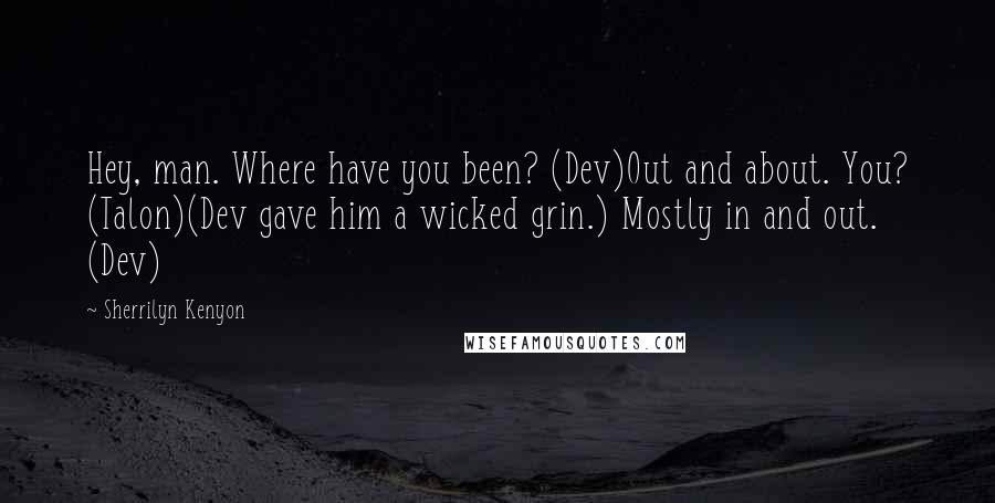 Sherrilyn Kenyon Quotes: Hey, man. Where have you been? (Dev)Out and about. You? (Talon)(Dev gave him a wicked grin.) Mostly in and out. (Dev)