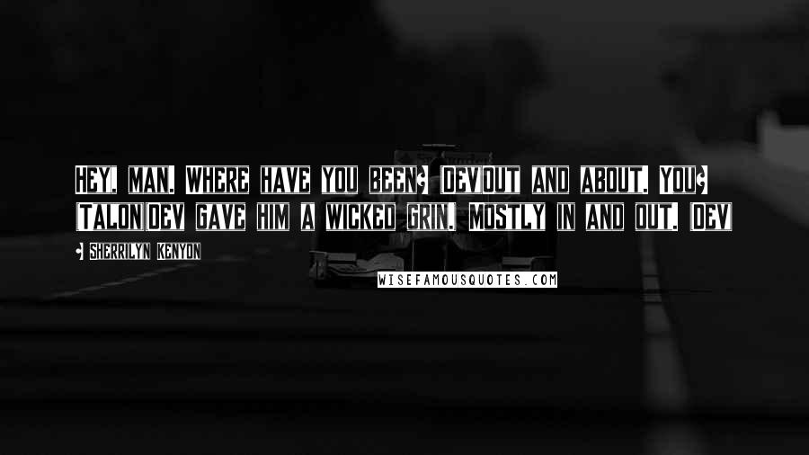 Sherrilyn Kenyon Quotes: Hey, man. Where have you been? (Dev)Out and about. You? (Talon)(Dev gave him a wicked grin.) Mostly in and out. (Dev)