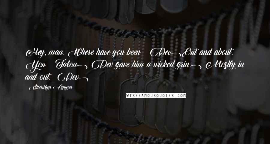 Sherrilyn Kenyon Quotes: Hey, man. Where have you been? (Dev)Out and about. You? (Talon)(Dev gave him a wicked grin.) Mostly in and out. (Dev)