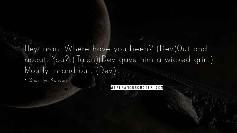 Sherrilyn Kenyon Quotes: Hey, man. Where have you been? (Dev)Out and about. You? (Talon)(Dev gave him a wicked grin.) Mostly in and out. (Dev)