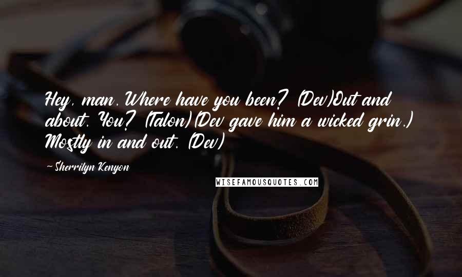 Sherrilyn Kenyon Quotes: Hey, man. Where have you been? (Dev)Out and about. You? (Talon)(Dev gave him a wicked grin.) Mostly in and out. (Dev)