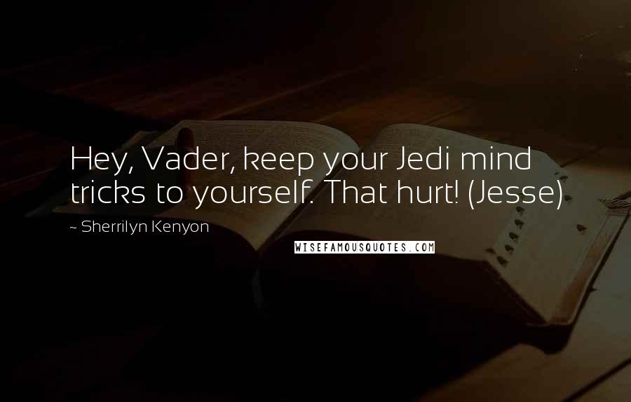 Sherrilyn Kenyon Quotes: Hey, Vader, keep your Jedi mind tricks to yourself. That hurt! (Jesse)