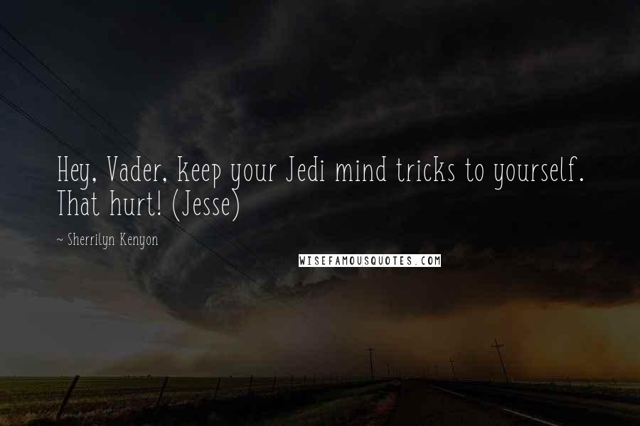 Sherrilyn Kenyon Quotes: Hey, Vader, keep your Jedi mind tricks to yourself. That hurt! (Jesse)