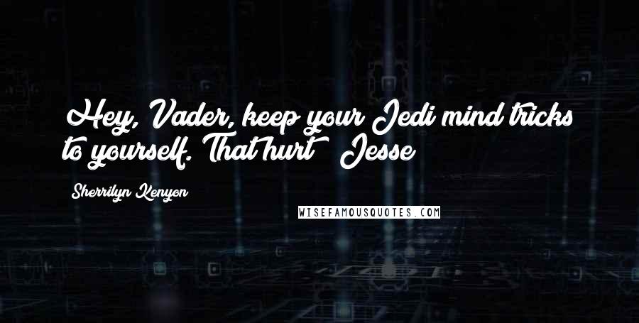 Sherrilyn Kenyon Quotes: Hey, Vader, keep your Jedi mind tricks to yourself. That hurt! (Jesse)