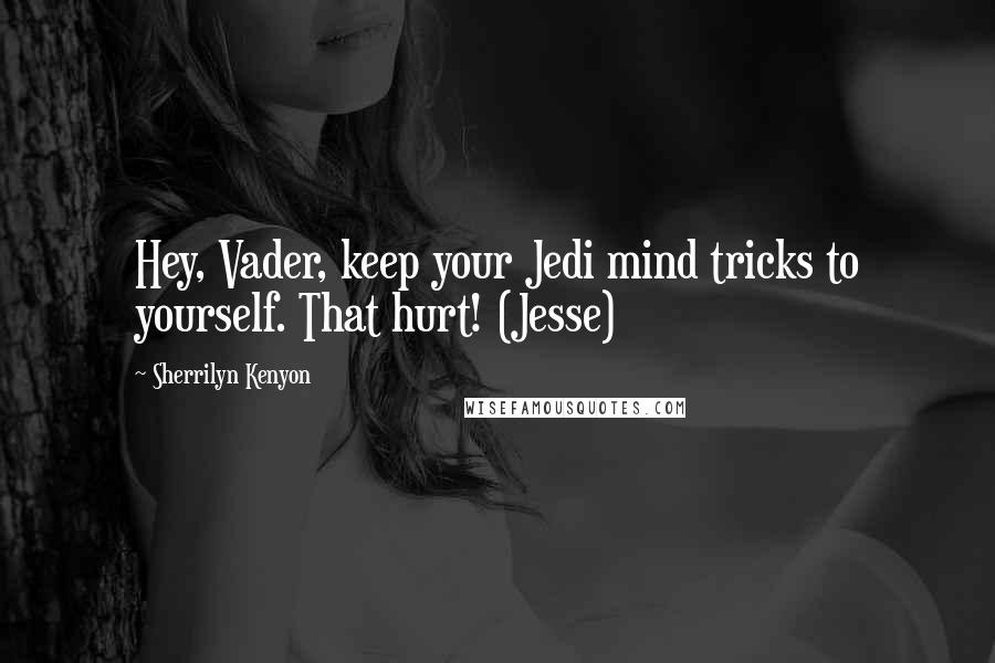 Sherrilyn Kenyon Quotes: Hey, Vader, keep your Jedi mind tricks to yourself. That hurt! (Jesse)