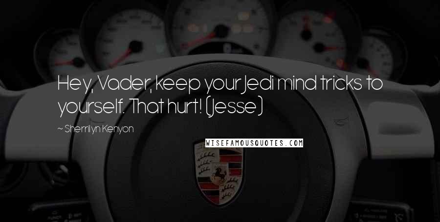 Sherrilyn Kenyon Quotes: Hey, Vader, keep your Jedi mind tricks to yourself. That hurt! (Jesse)