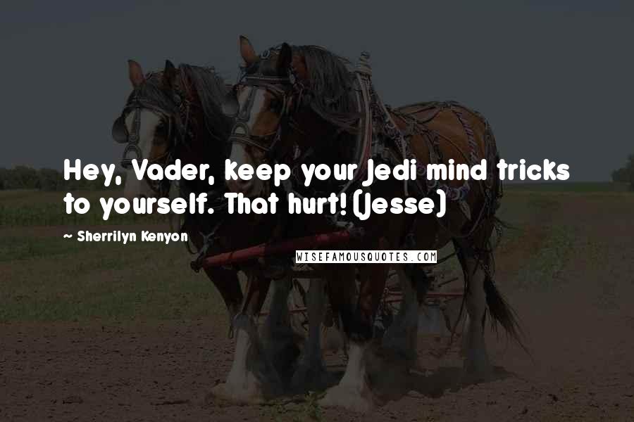 Sherrilyn Kenyon Quotes: Hey, Vader, keep your Jedi mind tricks to yourself. That hurt! (Jesse)