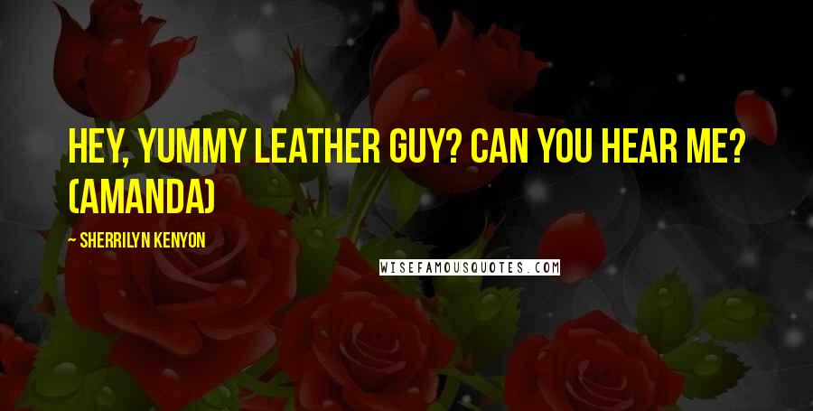 Sherrilyn Kenyon Quotes: Hey, yummy leather guy? Can you hear me? (Amanda)